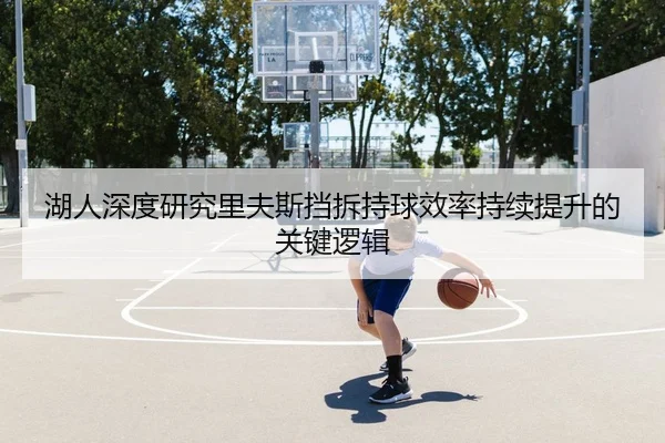 湖人深度研究里夫斯挡拆持球效率持续提升的关键逻辑