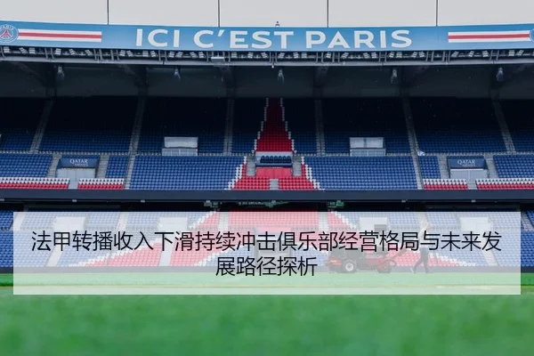 法甲转播收入下滑持续冲击俱乐部经营格局与未来发展路径探析